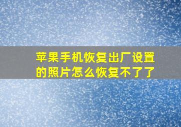 苹果手机恢复出厂设置的照片怎么恢复不了了