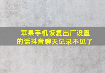 苹果手机恢复出厂设置的话抖音聊天记录不见了