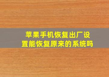 苹果手机恢复出厂设置能恢复原来的系统吗