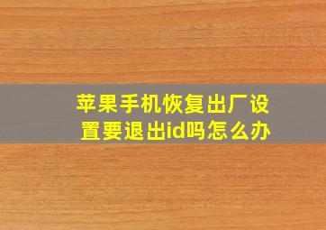 苹果手机恢复出厂设置要退出id吗怎么办