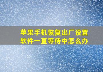 苹果手机恢复出厂设置软件一直等待中怎么办