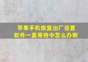 苹果手机恢复出厂设置软件一直等待中怎么办啊