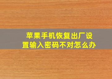 苹果手机恢复出厂设置输入密码不对怎么办