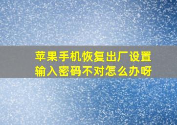 苹果手机恢复出厂设置输入密码不对怎么办呀