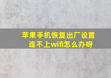 苹果手机恢复出厂设置连不上wifi怎么办呀