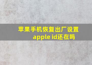 苹果手机恢复出厂设置apple id还在吗