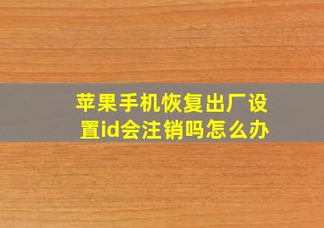 苹果手机恢复出厂设置id会注销吗怎么办