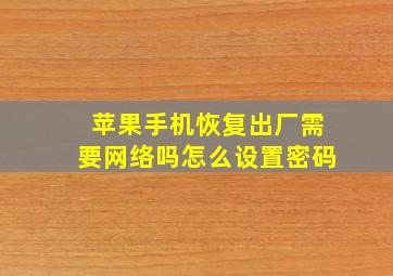 苹果手机恢复出厂需要网络吗怎么设置密码