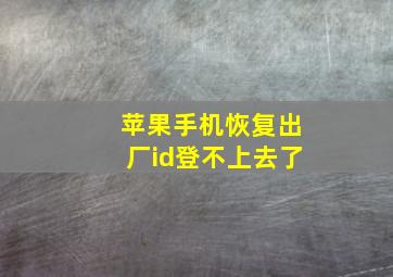 苹果手机恢复出厂id登不上去了