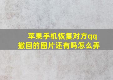 苹果手机恢复对方qq撤回的图片还有吗怎么弄