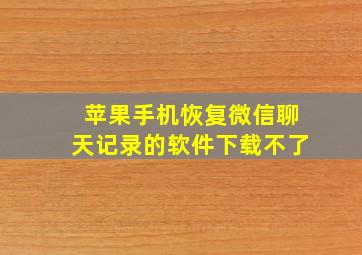 苹果手机恢复微信聊天记录的软件下载不了