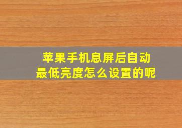 苹果手机息屏后自动最低亮度怎么设置的呢