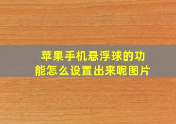 苹果手机悬浮球的功能怎么设置出来呢图片