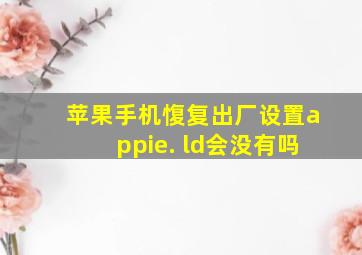 苹果手机愎复出厂设置appie. ld会没有吗