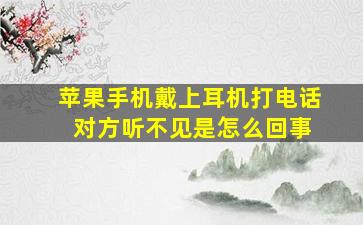 苹果手机戴上耳机打电话 对方听不见是怎么回事