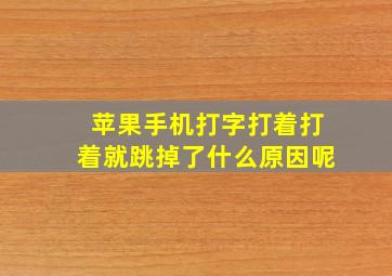 苹果手机打字打着打着就跳掉了什么原因呢