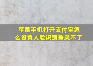 苹果手机打开支付宝怎么设置人脸识别登录不了