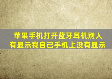 苹果手机打开蓝牙耳机别人有显示我自己手机上没有显示