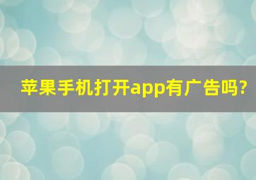 苹果手机打开app有广告吗?