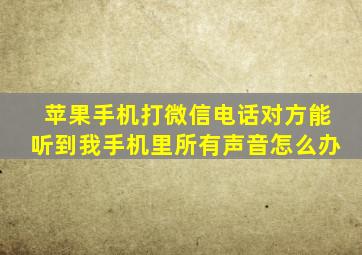 苹果手机打微信电话对方能听到我手机里所有声音怎么办