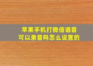 苹果手机打微信语音可以录音吗怎么设置的