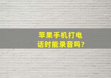 苹果手机打电话时能录音吗?