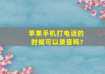 苹果手机打电话的时候可以录音吗?