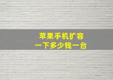 苹果手机扩容一下多少钱一台