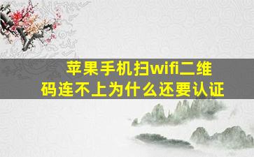 苹果手机扫wifi二维码连不上为什么还要认证