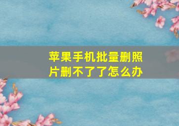 苹果手机批量删照片删不了了怎么办