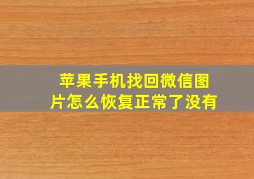 苹果手机找回微信图片怎么恢复正常了没有