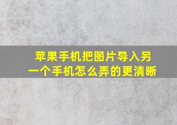 苹果手机把图片导入另一个手机怎么弄的更清晰