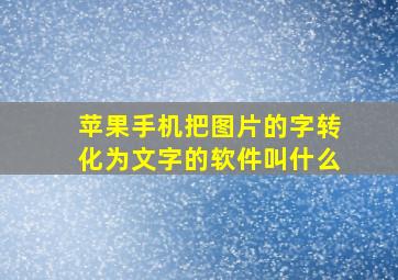 苹果手机把图片的字转化为文字的软件叫什么