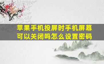 苹果手机投屏时手机屏幕可以关闭吗怎么设置密码