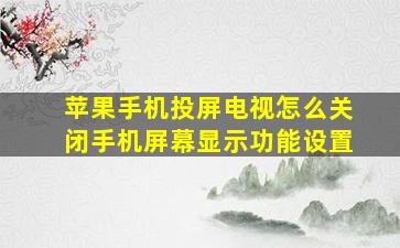 苹果手机投屏电视怎么关闭手机屏幕显示功能设置