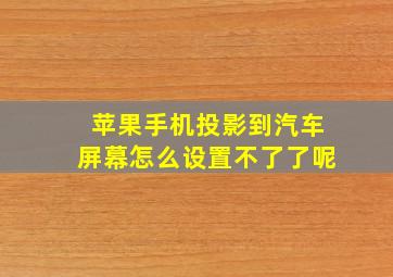 苹果手机投影到汽车屏幕怎么设置不了了呢