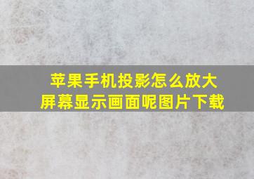 苹果手机投影怎么放大屏幕显示画面呢图片下载