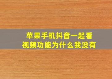 苹果手机抖音一起看视频功能为什么我没有