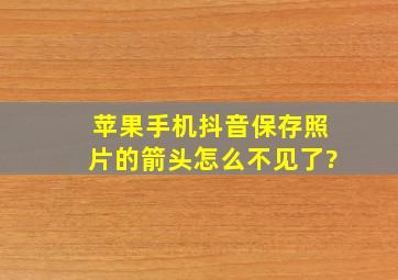 苹果手机抖音保存照片的箭头怎么不见了?