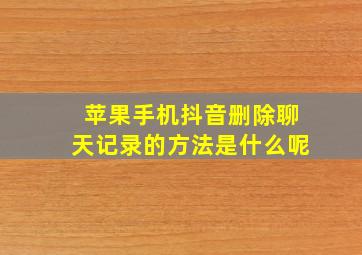 苹果手机抖音删除聊天记录的方法是什么呢