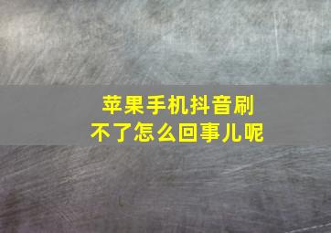 苹果手机抖音刷不了怎么回事儿呢