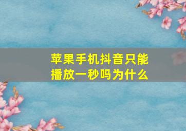 苹果手机抖音只能播放一秒吗为什么