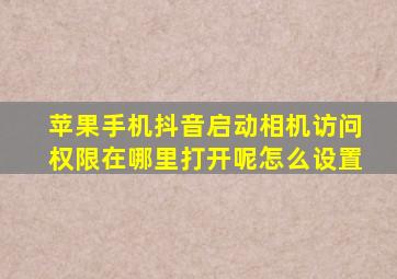 苹果手机抖音启动相机访问权限在哪里打开呢怎么设置