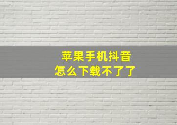 苹果手机抖音怎么下载不了了