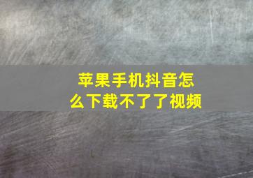 苹果手机抖音怎么下载不了了视频