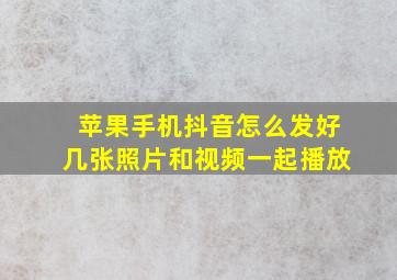 苹果手机抖音怎么发好几张照片和视频一起播放