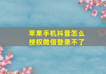 苹果手机抖音怎么授权微信登录不了