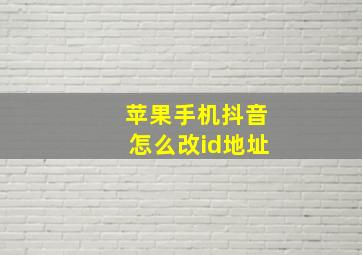 苹果手机抖音怎么改id地址