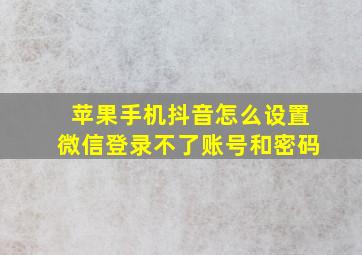 苹果手机抖音怎么设置微信登录不了账号和密码