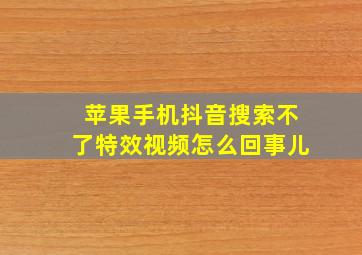 苹果手机抖音搜索不了特效视频怎么回事儿